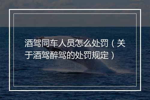 酒驾同车人员怎么处罚（关于酒驾醉驾的处罚规定）