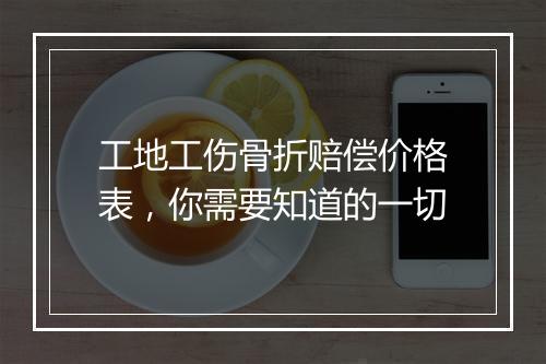 工地工伤骨折赔偿价格表，你需要知道的一切