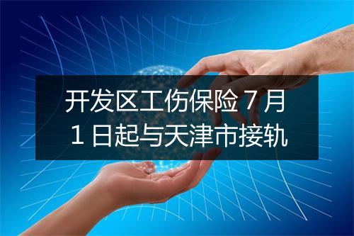 开发区工伤保险７月１日起与天津市接轨