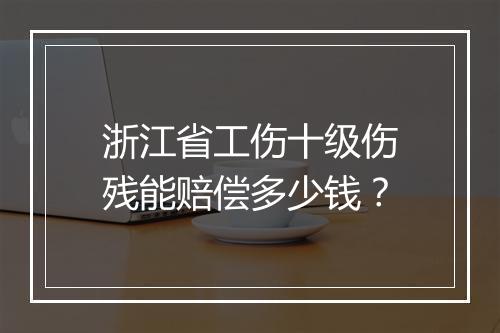 浙江省工伤十级伤残能赔偿多少钱？