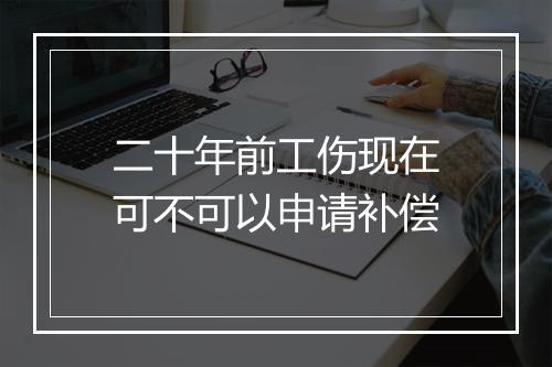 二十年前工伤现在可不可以申请补偿