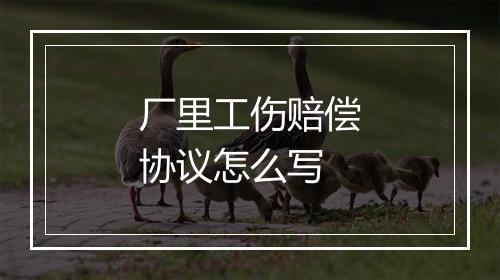 厂里工伤赔偿协议怎么写