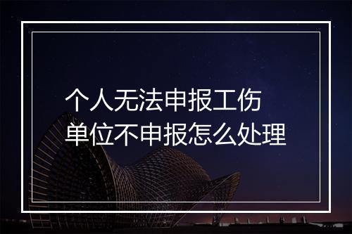 个人无法申报工伤 单位不申报怎么处理