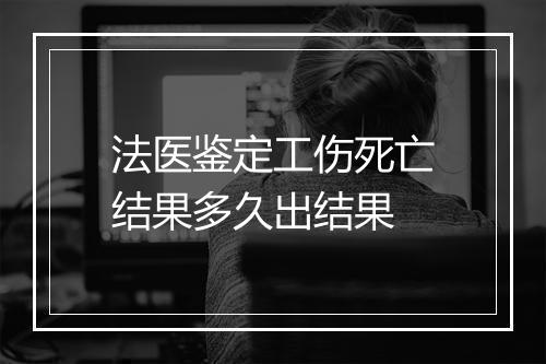 法医鉴定工伤死亡结果多久出结果