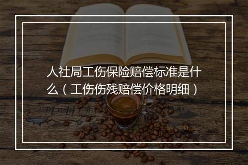 人社局工伤保险赔偿标准是什么（工伤伤残赔偿价格明细）