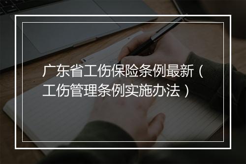 广东省工伤保险条例最新（工伤管理条例实施办法）