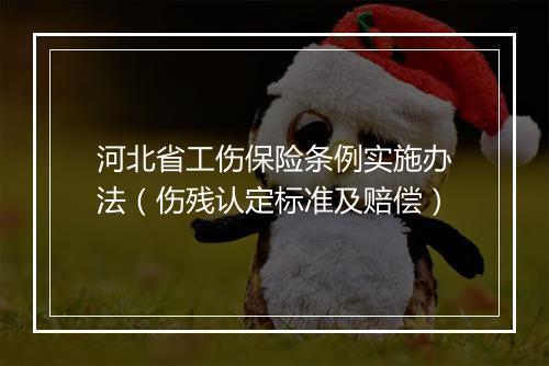 河北省工伤保险条例实施办法（伤残认定标准及赔偿）