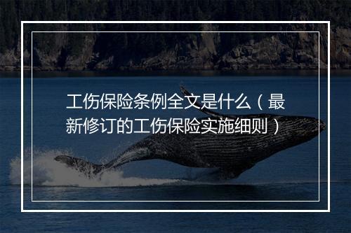工伤保险条例全文是什么（最新修订的工伤保险实施细则）