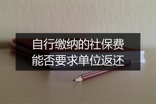 自行缴纳的社保费能否要求单位返还