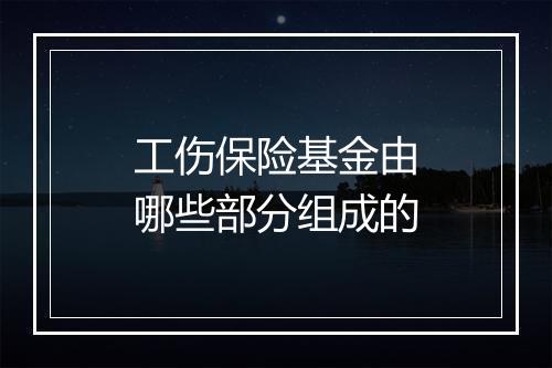 工伤保险基金由哪些部分组成的