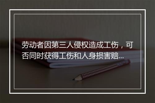 劳动者因第三人侵权造成工伤，可否同时获得工伤和人身损害赔偿？