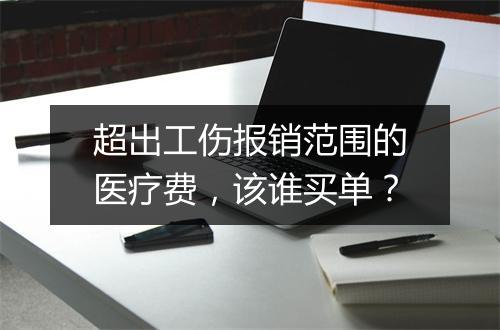超出工伤报销范围的医疗费，该谁买单？