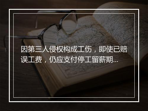 因第三人侵权构成工伤，即使已赔误工费，仍应支付停工留薪期工资