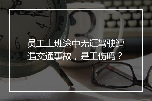 员工上班途中无证驾驶遭遇交通事故，是工伤吗？