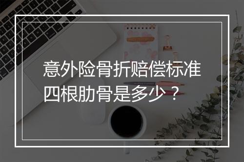 意外险骨折赔偿标准四根肋骨是多少？