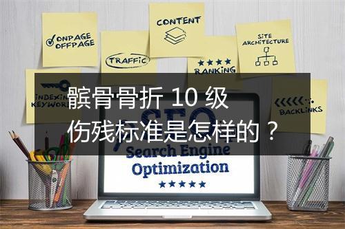 髌骨骨折 10 级伤残标准是怎样的？