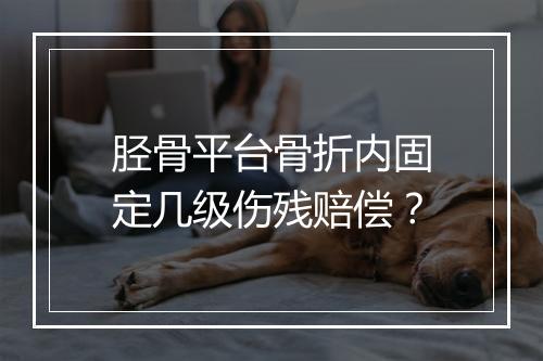 胫骨平台骨折内固定几级伤残赔偿？