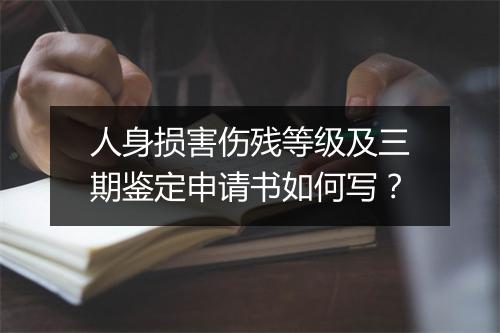 人身损害伤残等级及三期鉴定申请书如何写？