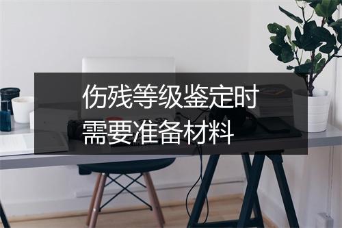 伤残等级鉴定时需要准备材料