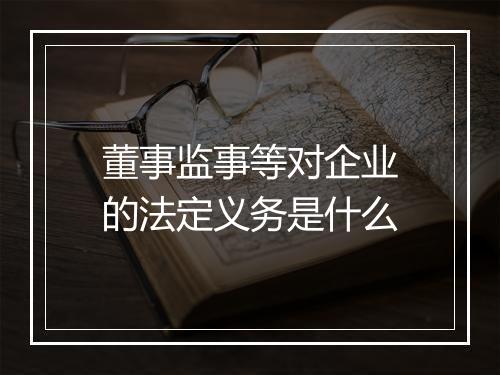董事监事等对企业的法定义务是什么