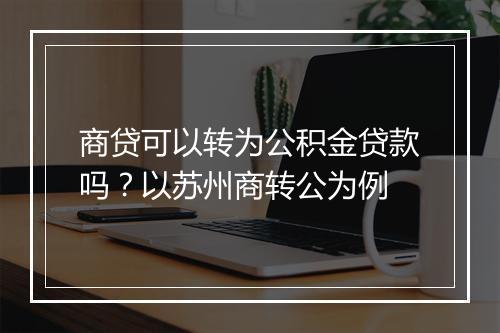 商贷可以转为公积金贷款吗？以苏州商转公为例