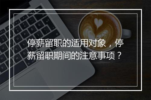 停薪留职的适用对象，停薪留职期间的注意事项？
