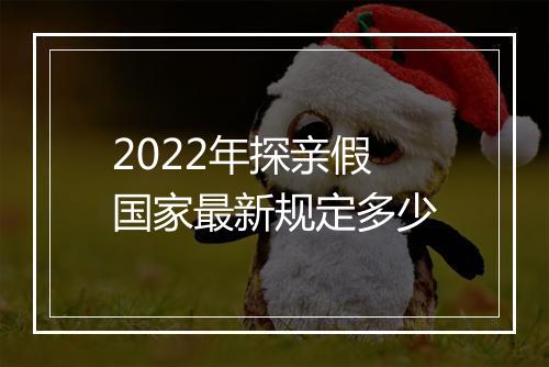 2022年探亲假国家最新规定多少