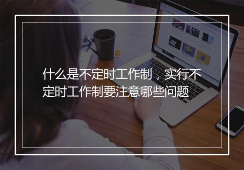 什么是不定时工作制，实行不定时工作制要注意哪些问题