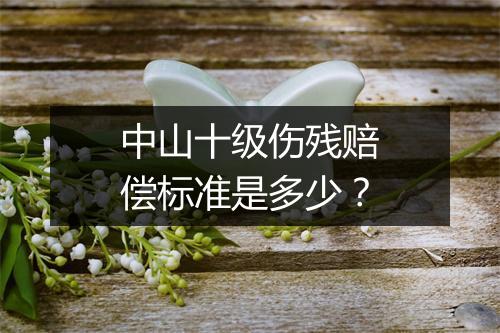 中山十级伤残赔偿标准是多少？