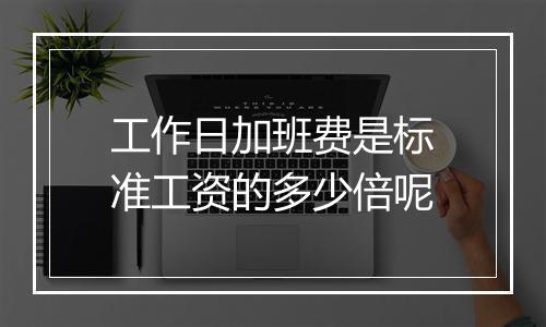 工作日加班费是标准工资的多少倍呢