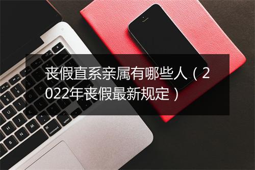 丧假直系亲属有哪些人（2022年丧假最新规定）