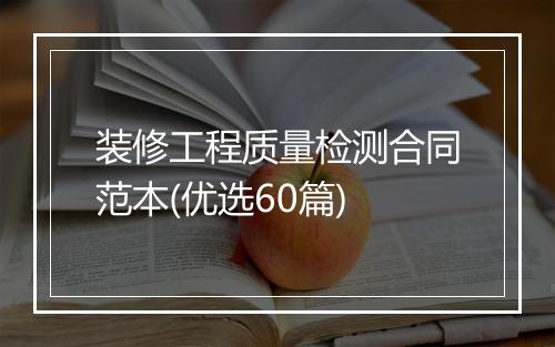 装修工程质量检测合同范本(优选60篇)