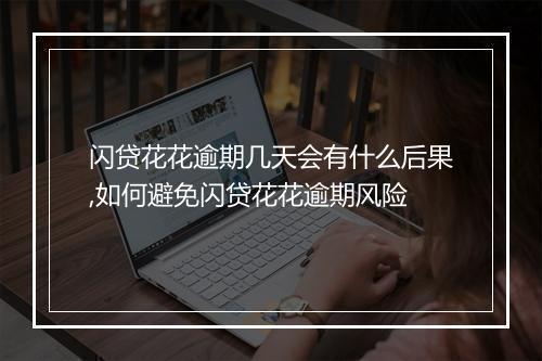 闪贷花花逾期几天会有什么后果,如何避免闪贷花花逾期风险