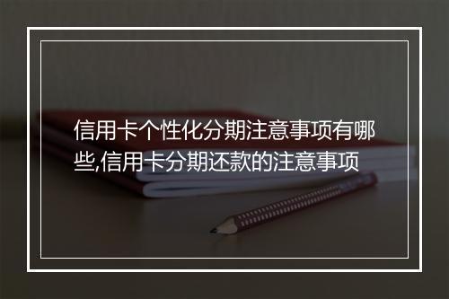 信用卡个性化分期注意事项有哪些,信用卡分期还款的注意事项