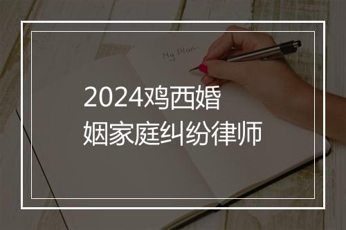2024鸡西婚姻家庭纠纷律师