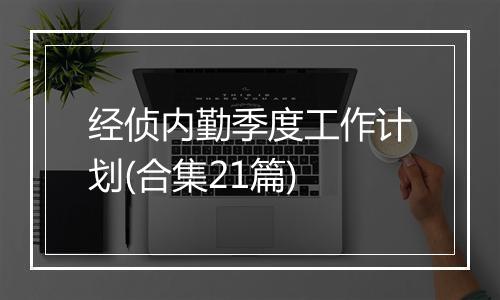 经侦内勤季度工作计划(合集21篇)
