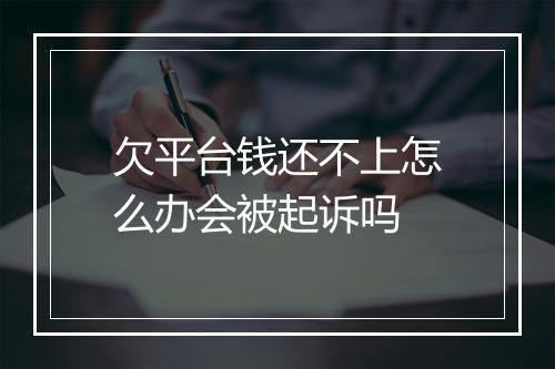 欠平台钱还不上怎么办会被起诉吗