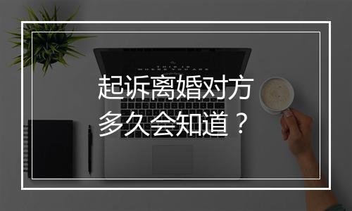 起诉离婚对方多久会知道？