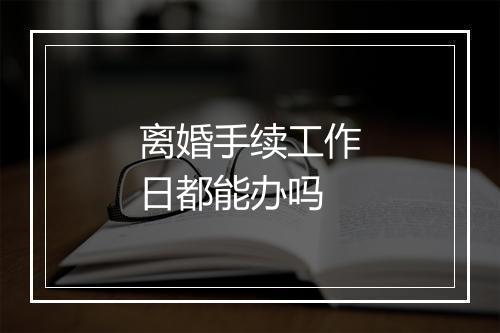 离婚手续工作日都能办吗