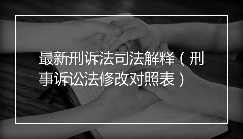 最新刑诉法司法解释（刑事诉讼法修改对照表）