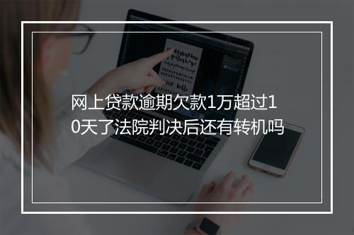 网上贷款逾期欠款1万超过10天了法院判决后还有转机吗