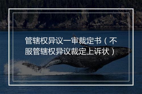 管辖权异议一审裁定书（不服管辖权异议裁定上诉状）