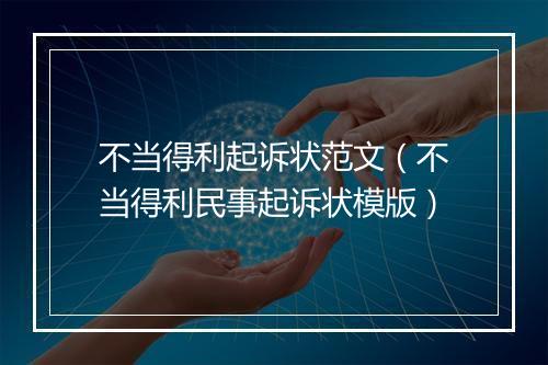 不当得利起诉状范文（不当得利民事起诉状模版）