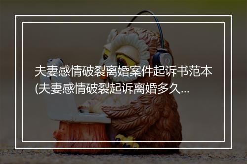 夫妻感情破裂离婚案件起诉书范本(夫妻感情破裂起诉离婚多久判离)