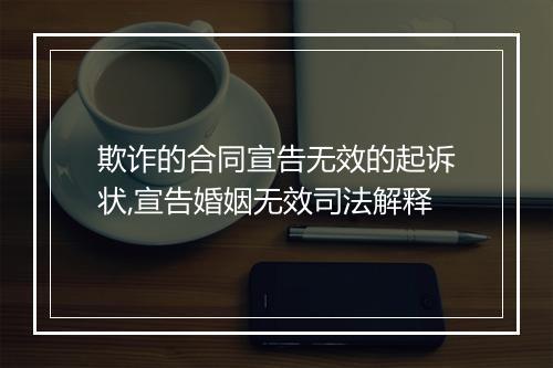 欺诈的合同宣告无效的起诉状,宣告婚姻无效司法解释
