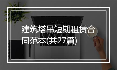 建筑塔吊短期租赁合同范本(共27篇)