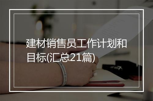 建材销售员工作计划和目标(汇总21篇)