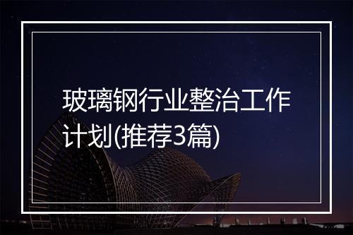 玻璃钢行业整治工作计划(推荐3篇)