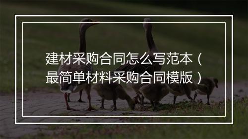 建材采购合同怎么写范本（最简单材料采购合同模版）