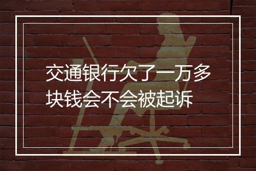 交通银行欠了一万多块钱会不会被起诉